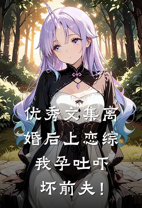 优秀文集离婚后上恋综，我孕吐吓坏前夫！