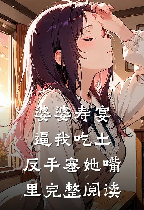 婆婆寿宴逼我吃土，反手塞她嘴里完整阅读