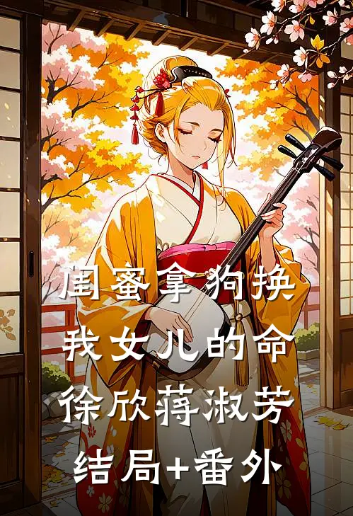 闺蜜拿狗换我女儿的命徐欣蒋淑芳结局+番外