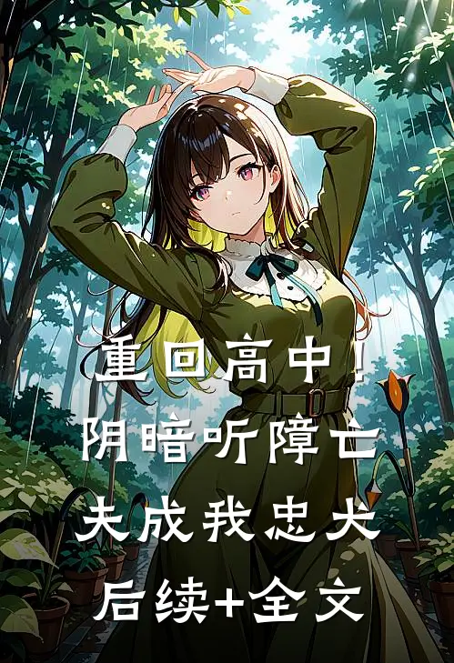 重回高中！阴暗听障亡夫成我忠犬后续+全文