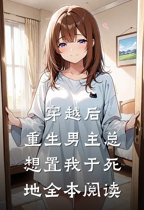 穿越后，重生男主总想置我于死地全本阅读