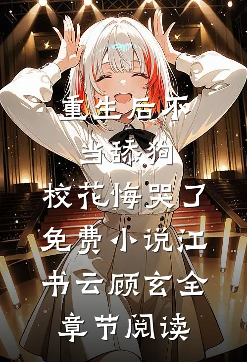 重生后不当舔狗，校花悔哭了免费小说江书云顾玄全章节阅读