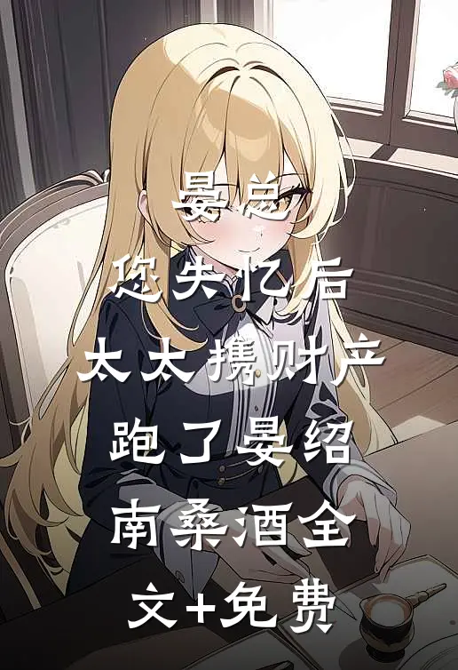 晏总，您失忆后，太太携财产跑了晏绍南桑酒全文+免费