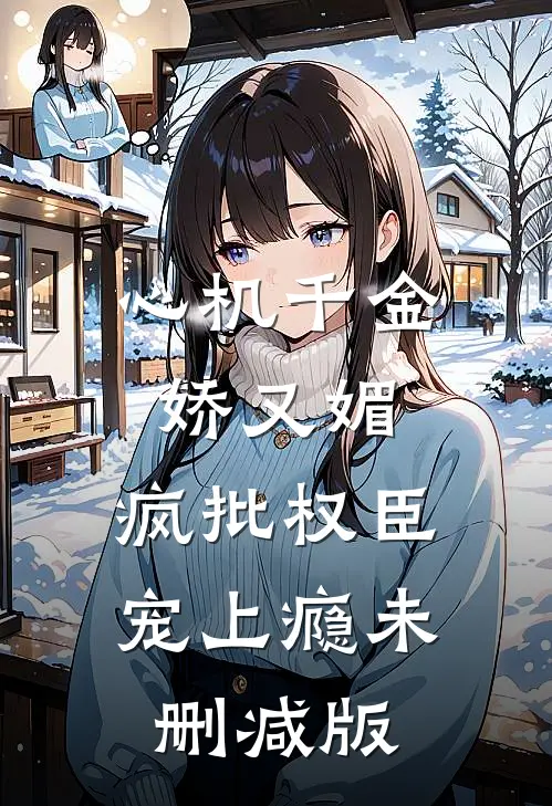 心机千金娇又媚，疯批权臣宠上瘾未删减版