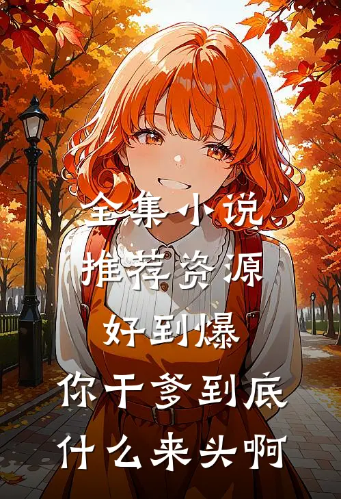 全集小说推荐资源好到爆，你干爹到底什么来头啊