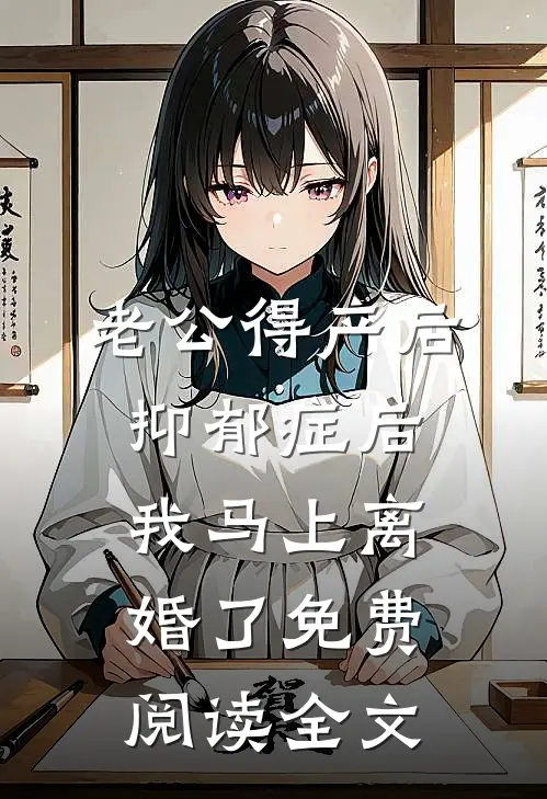 老公得产后抑郁症后，我马上离婚了免费阅读全文