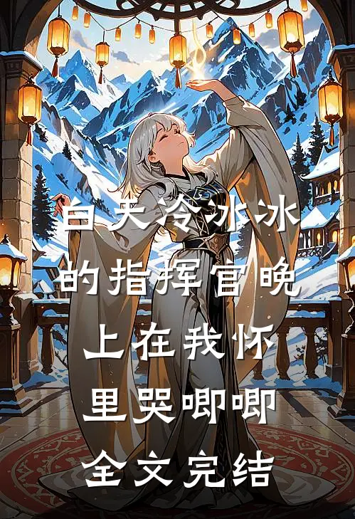 白天冷冰冰的指挥官晚上在我怀里哭唧唧全文完结