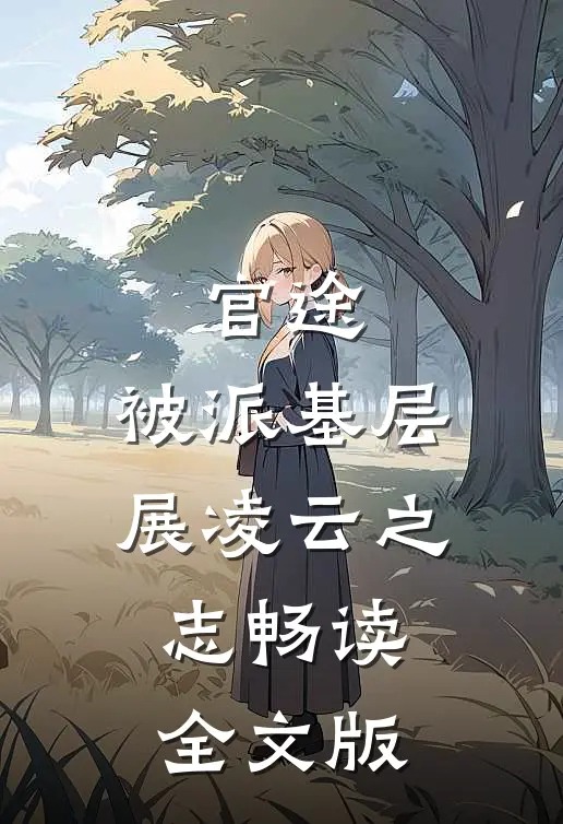 官途：被派基层，展凌云之志畅读全文版