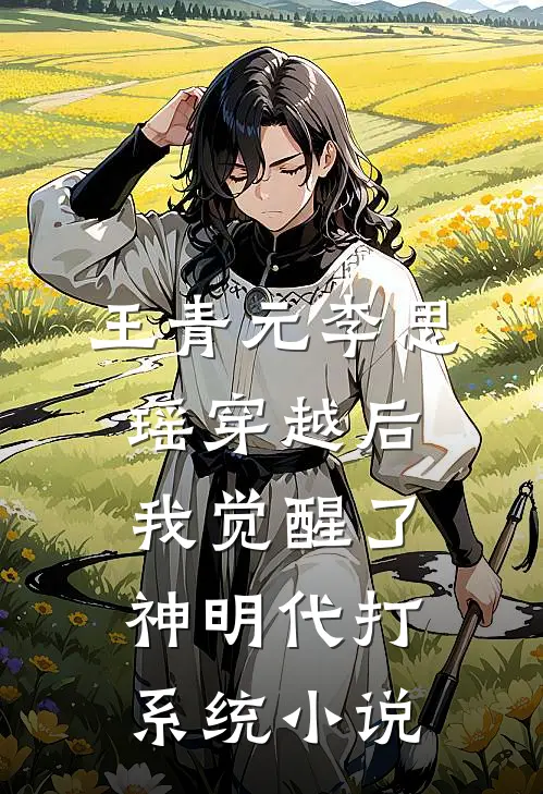 王青元李思瑶穿越后，我觉醒了神明代打系统小说