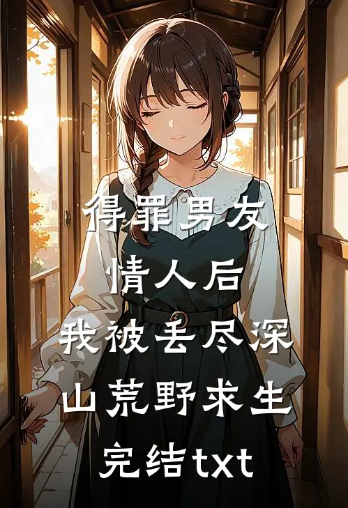 得罪男友情人后，我被丢尽深山荒野求生完结txt