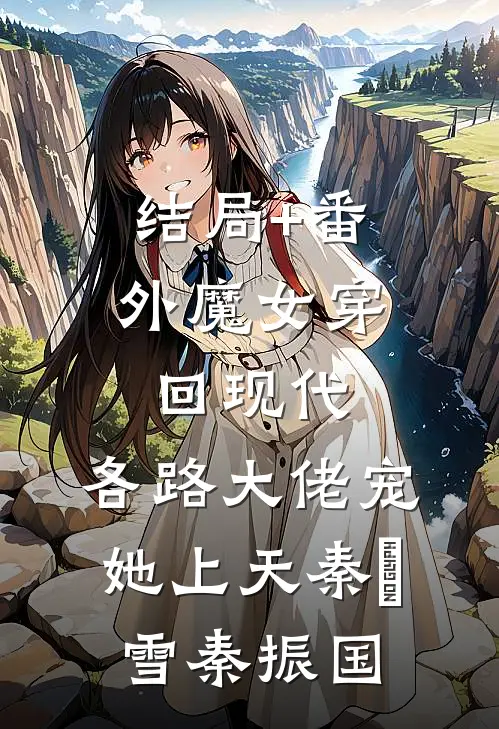 结局+番外魔女穿回现代，各路大佬宠她上天秦娰雪秦振国