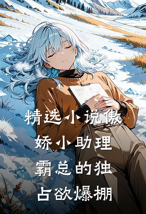 精选小说傲娇小助理：霸总的独占欲爆棚