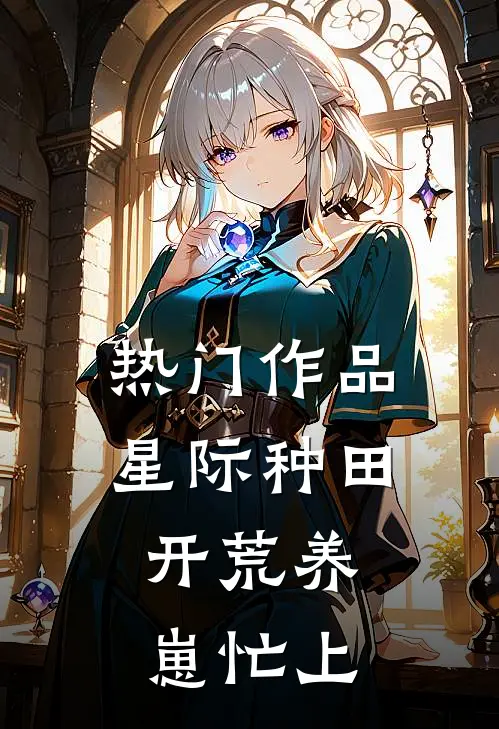 热门作品星际种田：开荒养崽忙上