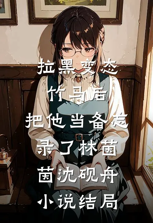 拉黑变态竹马后，把他当备忘录了林茵茵沈砚舟小说结局