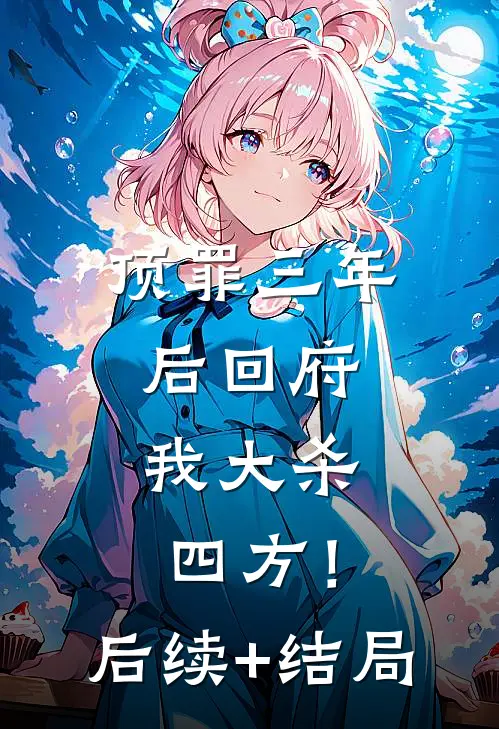顶罪三年后回府，我大杀四方！后续+结局