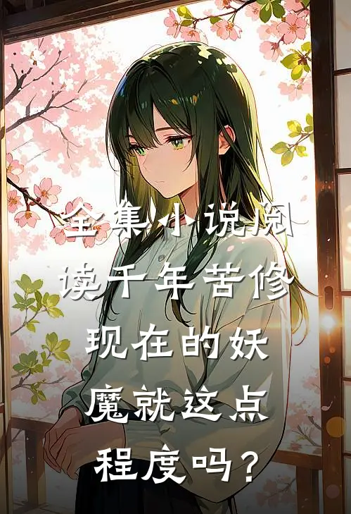 全集小说阅读千年苦修，现在的妖魔就这点程度吗？