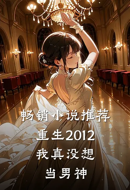 畅销小说推荐重生2012：我真没想当男神