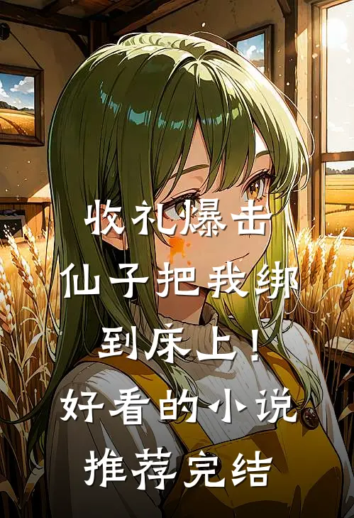收礼爆击，仙子把我绑到床上！好看的小说推荐完结