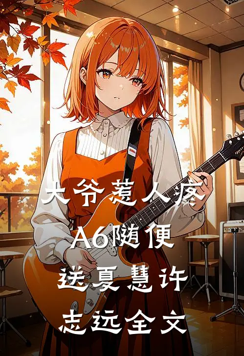 大爷惹人疼，A6随便送夏慧许志远全文