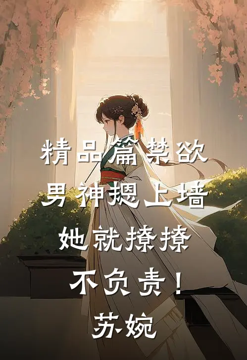 精品篇禁欲男神摁上墙，她就撩撩不负责！苏婉