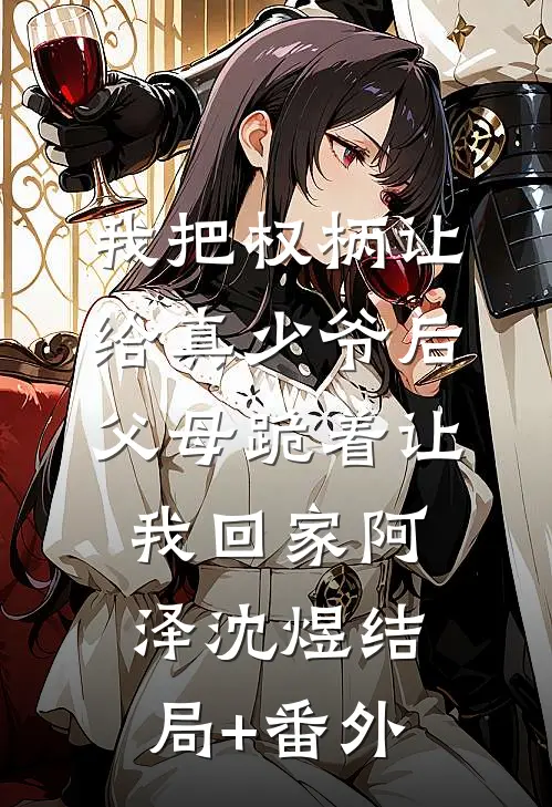 我把权柄让给真少爷后，父母跪着让我回家阿泽沈煜结局+番外