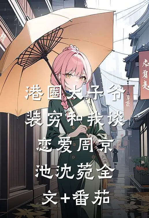 港圈太子爷装穷和我谈恋爱周京池沈菀全文+番茄