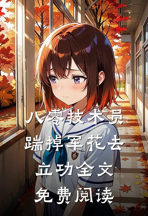 八零技术员踹掉军花去立功全文免费阅读