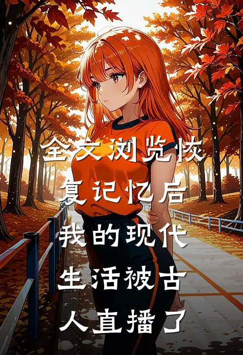 全文浏览恢复记忆后，我的现代生活被古人直播了