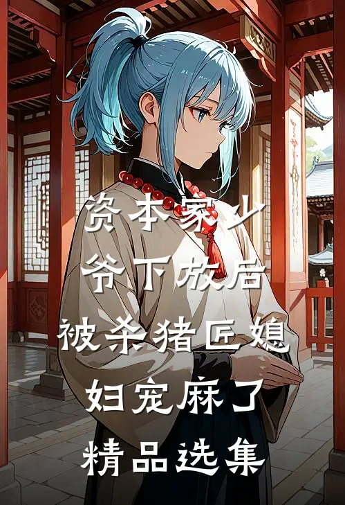 资本家少爷下放后，被杀猪匠媳妇宠麻了精品选集