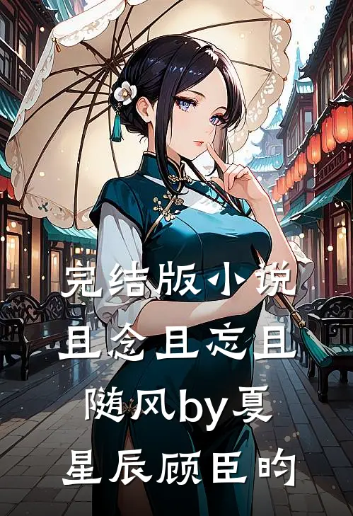 完结版小说且念且忘且随风by夏星辰顾臣昀