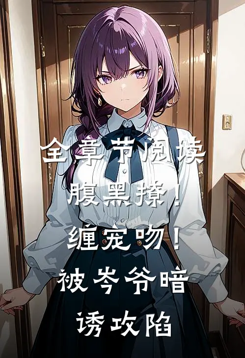 全章节阅读腹黑撩！缠宠吻！被岑爷暗诱攻陷