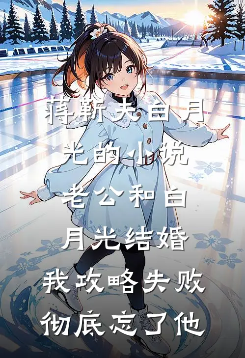 蒋靳夫白月光的小说老公和白月光结婚，我攻略失败彻底忘了他