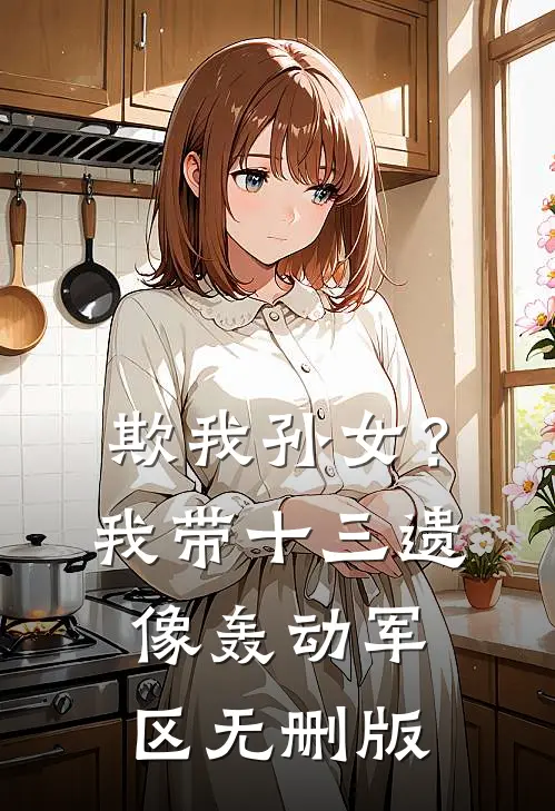 欺我孙女？我带十三遗像轰动军区无删版