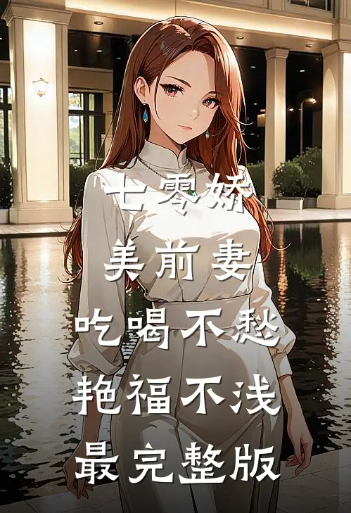 七零娇美前妻，吃喝不愁艳福不浅最完整版