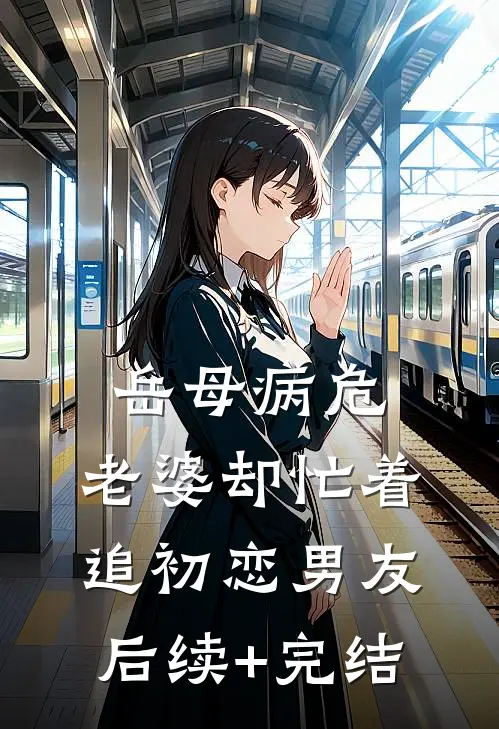 岳母病危，老婆却忙着追初恋男友后续+完结
