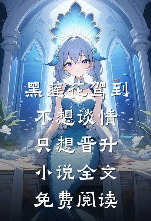 黑莲花驾到，不想谈情只想晋升小说全文免费阅读