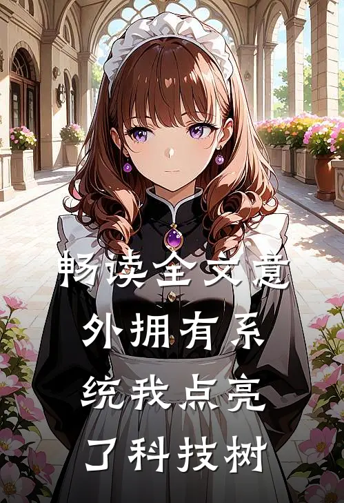 畅读全文意外拥有系统我点亮了科技树