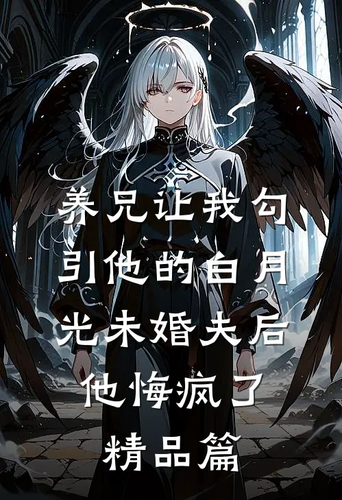 养兄让我勾引他的白月光未婚夫后，他悔疯了精品篇