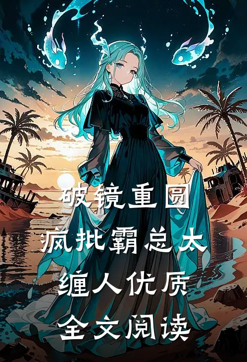破镜重圆：疯批霸总太缠人优质全文阅读