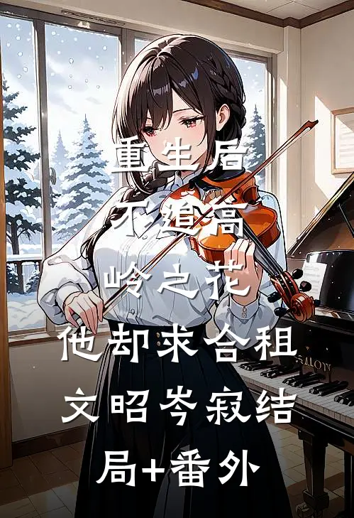 重生后，不追高岭之花，他却求合租文昭岑寂结局+番外