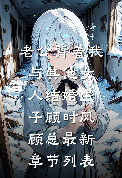 老公背着我与其他女人结婚生子顾时风顾总最新章节列表
