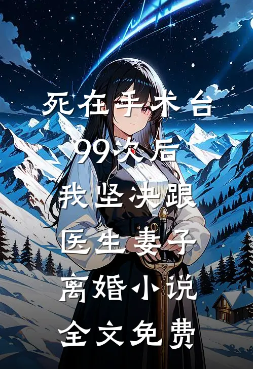 死在手术台99次后，我坚决跟医生妻子离婚小说全文免费