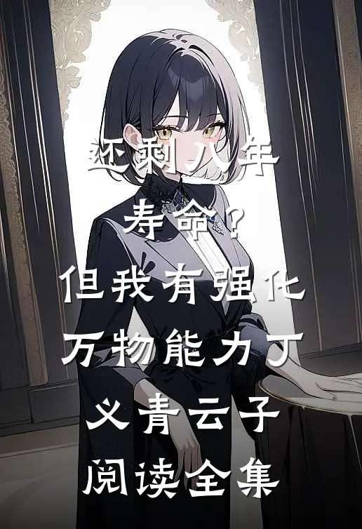 还剩八年寿命？但我有强化万物能力丁义青云子阅读全集