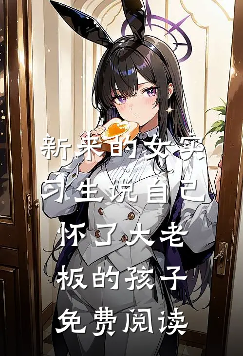 新来的女实习生说自己怀了大老板的孩子免费阅读