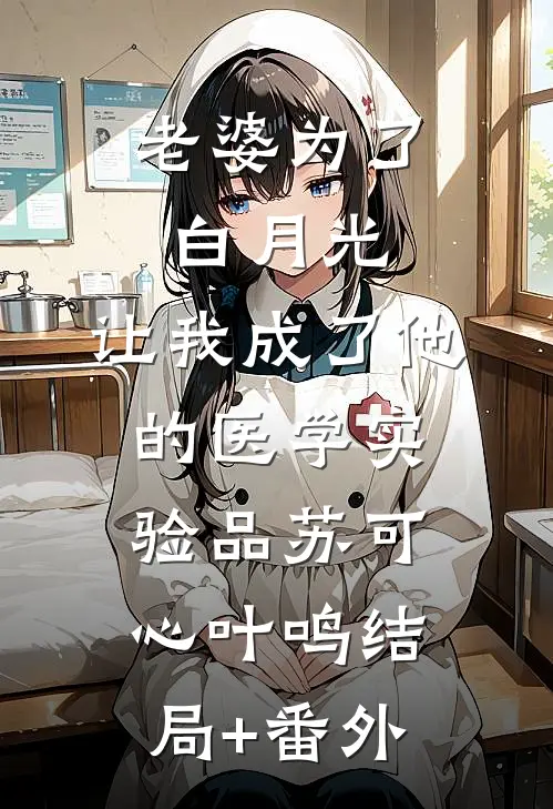 老婆为了白月光，让我成了他的医学实验品苏可心叶鸣结局+番外