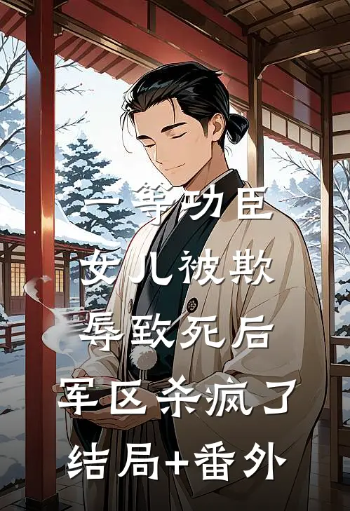 一等功臣女儿被欺辱致死后，军区杀疯了结局+番外