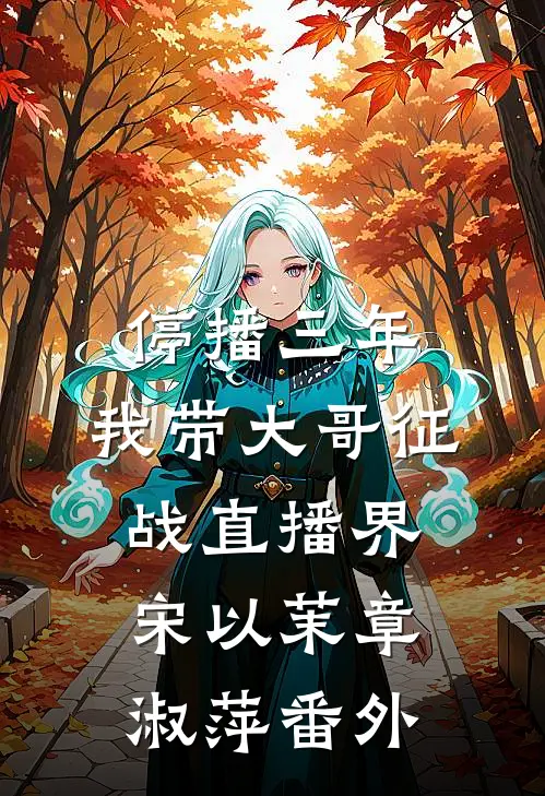 停播三年：我带大哥征战直播界宋以茉章淑萍番外