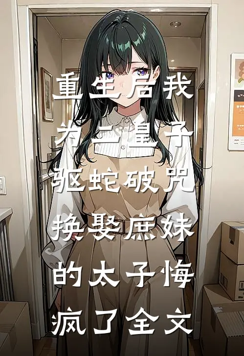 重生后我为二皇子驱蛇破咒，换娶庶妹的太子悔疯了全文
