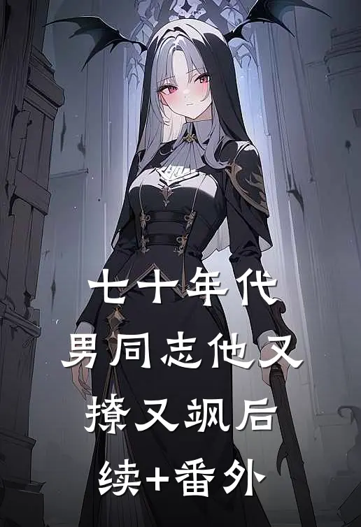 七十年代：男同志他又撩又飒后续+番外