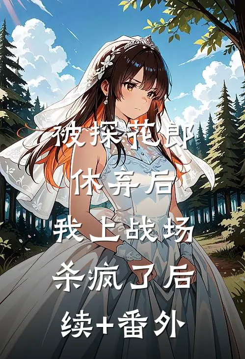 被探花郎休弃后，我上战场杀疯了后续+番外